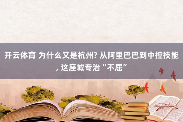 开云体育 为什么又是杭州? 从阿里巴巴到中控技能, 这座城专治“不屈”