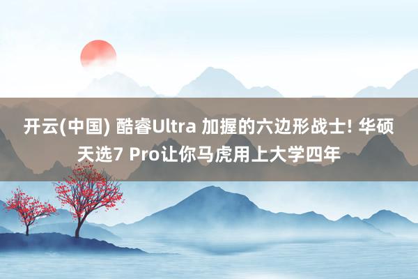 开云(中国) 酷睿Ultra 加握的六边形战士! 华硕天选7 Pro让你马虎用上大学四年