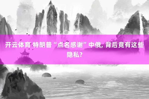开云体育 特朗普“点名感谢”中俄， 背后竟有这些隐私?