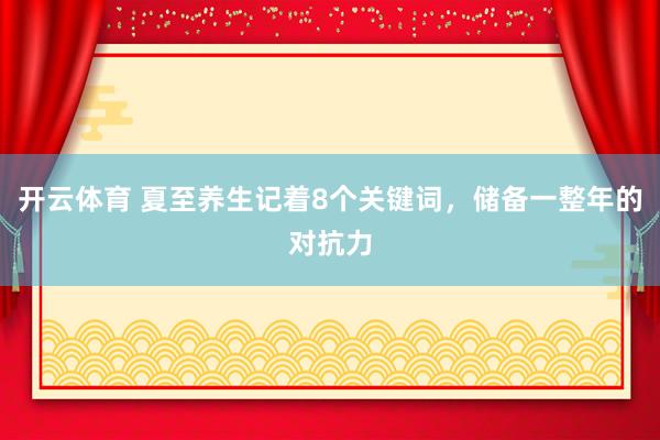开云体育 夏至养生记着8个关键词，<a href=